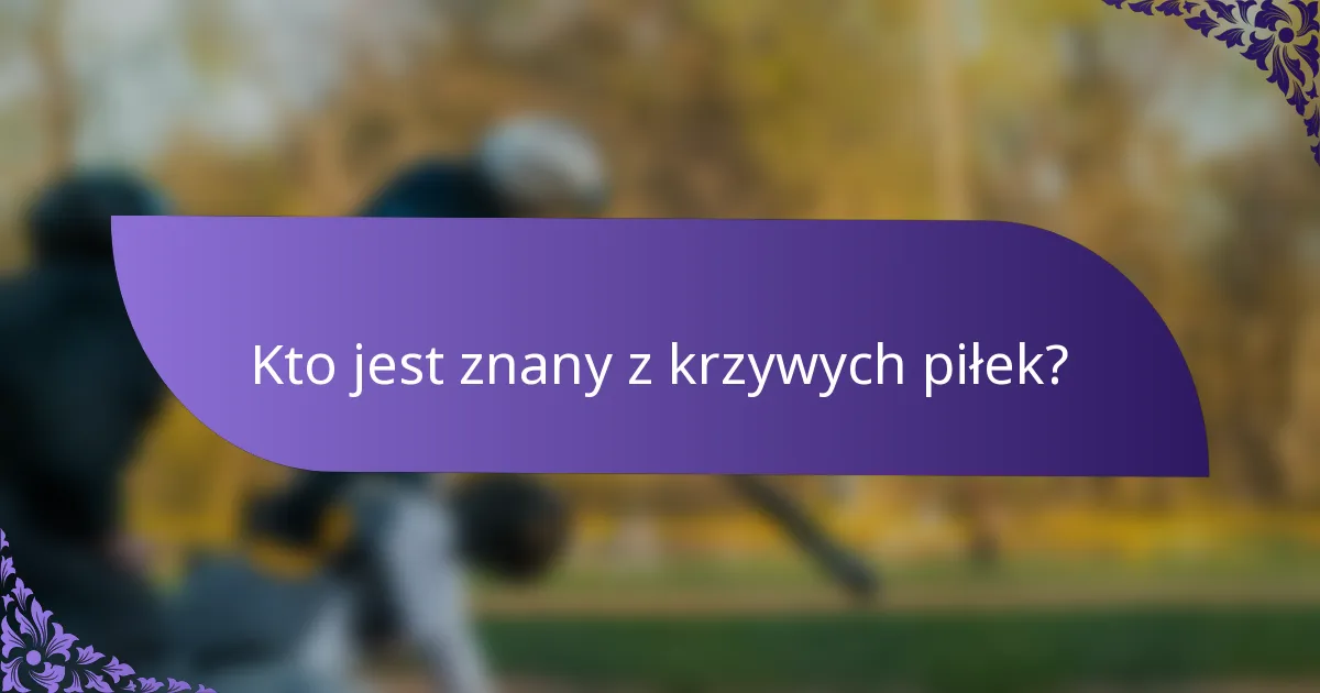 Kto jest znany z krzywych piłek?