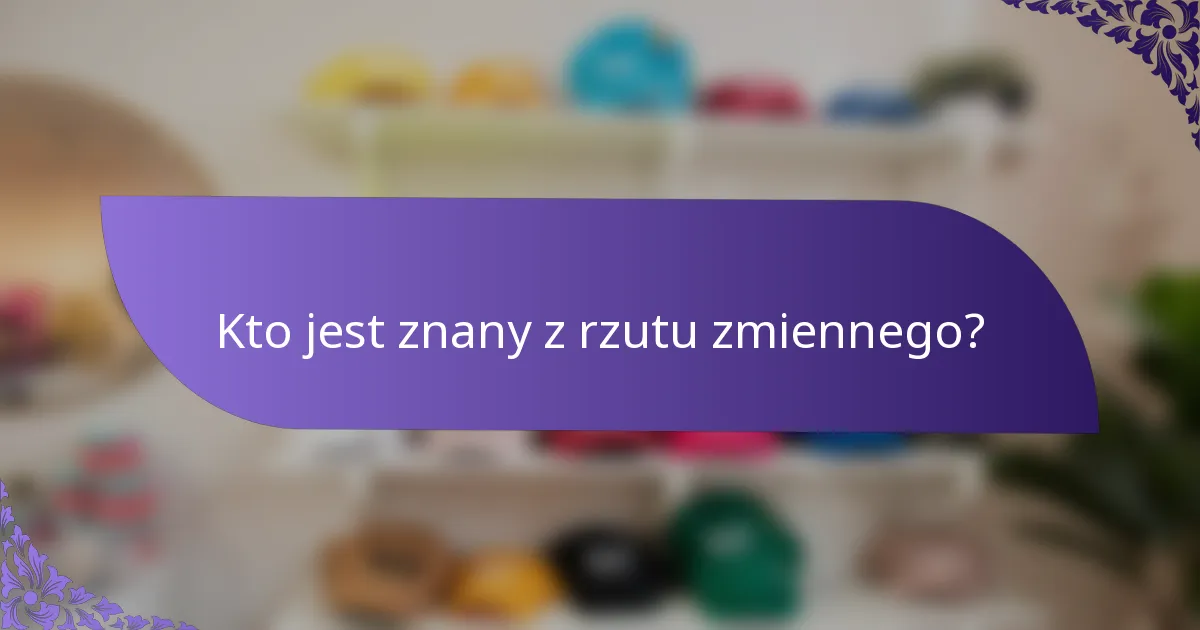 Kto jest znany z rzutu zmiennego?