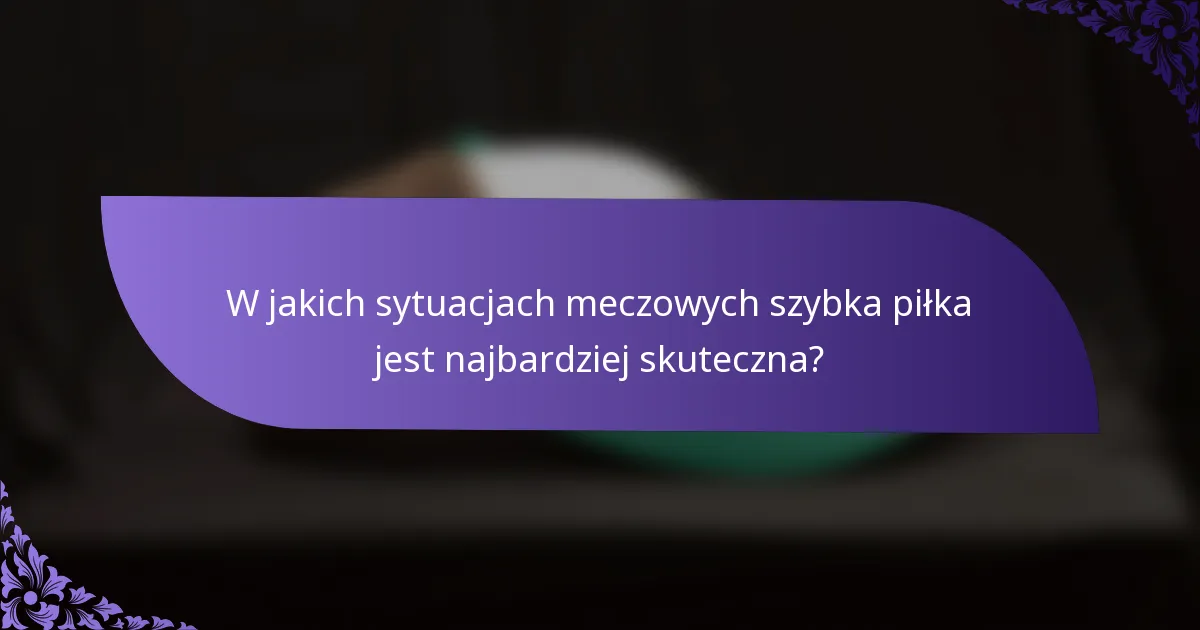 W jakich sytuacjach meczowych szybka piłka jest najbardziej skuteczna?